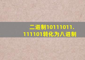 二进制10111011.111101转化为八进制