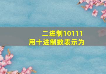 二进制10111用十进制数表示为