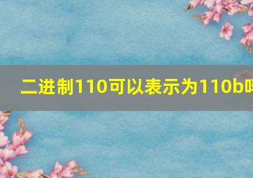 二进制110可以表示为110b吗