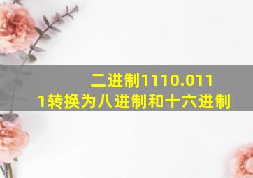 二进制1110.0111转换为八进制和十六进制