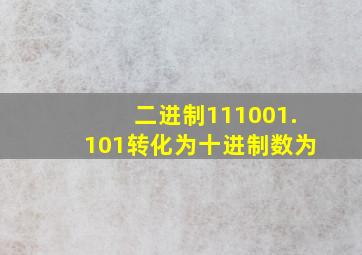 二进制111001.101转化为十进制数为