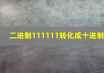 二进制111111转化成十进制