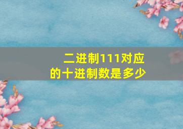 二进制111对应的十进制数是多少