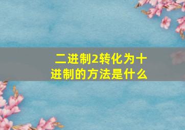 二进制2转化为十进制的方法是什么