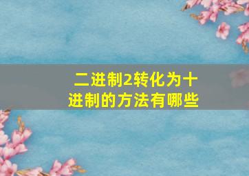 二进制2转化为十进制的方法有哪些