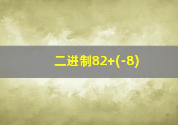 二进制82+(-8)