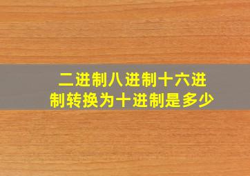 二进制八进制十六进制转换为十进制是多少