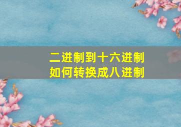 二进制到十六进制如何转换成八进制