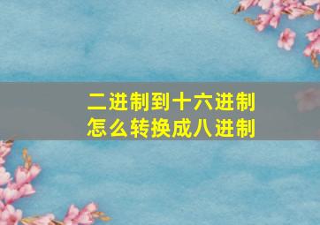 二进制到十六进制怎么转换成八进制