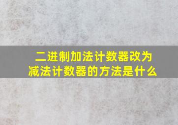 二进制加法计数器改为减法计数器的方法是什么