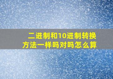 二进制和10进制转换方法一样吗对吗怎么算