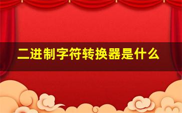 二进制字符转换器是什么