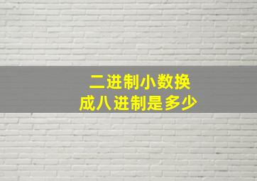 二进制小数换成八进制是多少