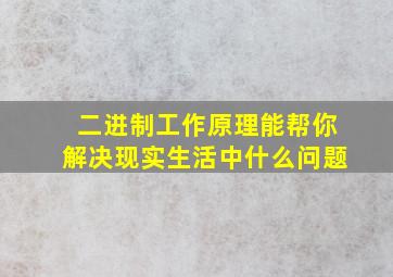 二进制工作原理能帮你解决现实生活中什么问题