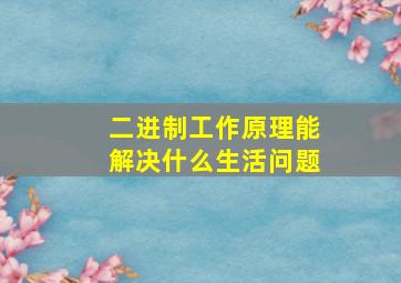 二进制工作原理能解决什么生活问题