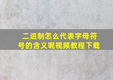 二进制怎么代表字母符号的含义呢视频教程下载