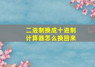 二进制换成十进制计算器怎么换回来