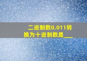 二进制数0.011转换为十进制数是___