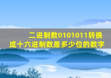 二进制数0101011转换成十六进制数是多少位的数字