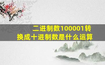 二进制数100001转换成十进制数是什么运算