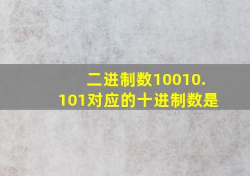 二进制数10010.101对应的十进制数是