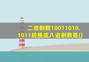 二进制数10011010.1011转换成八进制数是()