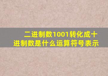 二进制数1001转化成十进制数是什么运算符号表示