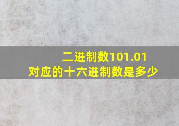 二进制数101.01对应的十六进制数是多少