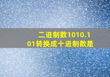 二进制数1010.101转换成十进制数是