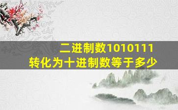 二进制数1010111转化为十进制数等于多少