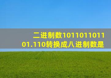 二进制数101101101101.110转换成八进制数是