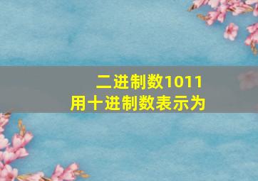 二进制数1011用十进制数表示为