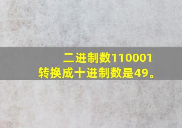 二进制数110001转换成十进制数是49。