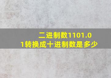 二进制数1101.01转换成十进制数是多少