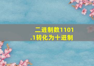 二进制数1101.1转化为十进制