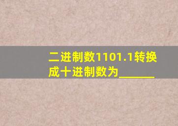 二进制数1101.1转换成十进制数为______