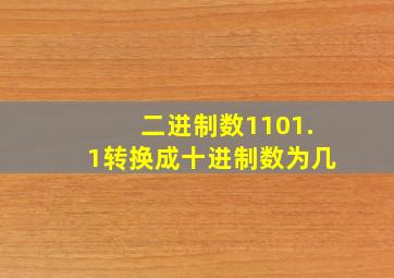 二进制数1101.1转换成十进制数为几