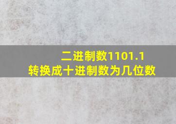 二进制数1101.1转换成十进制数为几位数