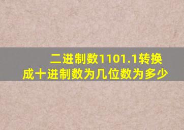 二进制数1101.1转换成十进制数为几位数为多少