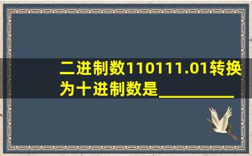 二进制数110111.01转换为十进制数是__________