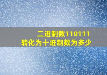 二进制数110111转化为十进制数为多少