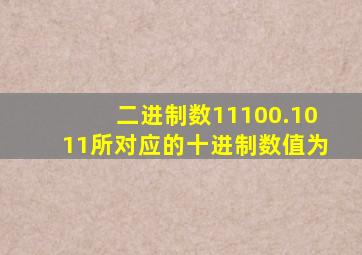 二进制数11100.1011所对应的十进制数值为