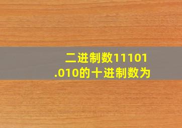 二进制数11101.010的十进制数为