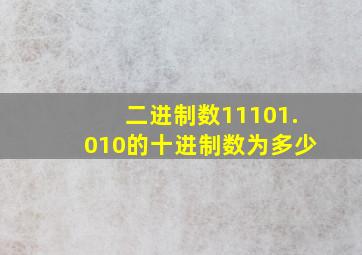 二进制数11101.010的十进制数为多少