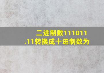 二进制数111011.11转换成十进制数为