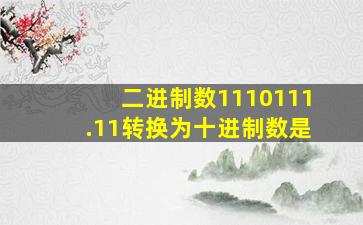 二进制数1110111.11转换为十进制数是