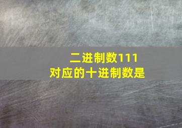 二进制数111对应的十进制数是