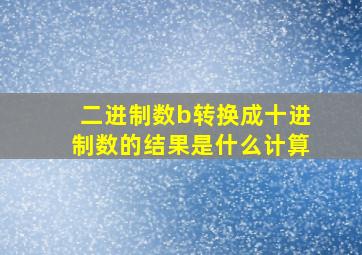 二进制数b转换成十进制数的结果是什么计算