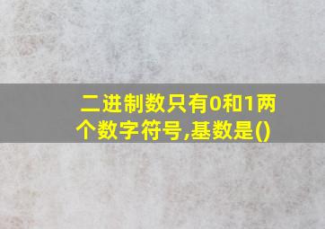 二进制数只有0和1两个数字符号,基数是()