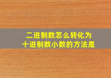 二进制数怎么转化为十进制数小数的方法是